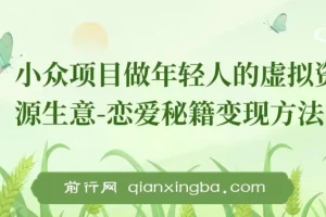 小众项目做年轻人的虚拟资源生意-恋爱秘籍变现方法（教程+资源）