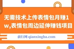 无需技术上传表情包月赚1w，表情包周边延伸赚钱项目