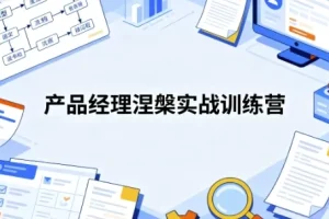 【产品经理涅槃实战训练营： 开发数据产品+AI产品通关上岸】
