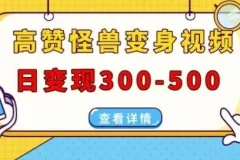 高赞怪兽变身视频制作，日变现300-500，多平台发布（抖音、视频号、小红书）