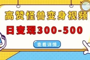 高赞怪兽变身视频制作，日变现300-500，多平台发布（抖音、视频号、小红书）
