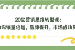 20堂营销思维转型课：助你销量倍增，品牌提升，市场成功突围！