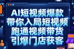 【AI短视频爆款，带你入局短视频，跑通视频带货，引爆门店获客】