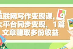 互联网写作变现课，9大平台同步变现，1篇文章赚取多份收益