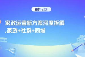 家政运营新方案深度拆解，家政+社群+同城号，帮小白家政老板快速起步