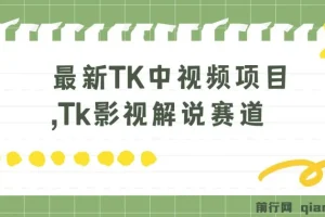 【精】最新TK中视频项目，Tk影视解说赛道，搬运二创暴力起号，流量非常猛，3-7天开通中视频