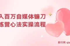 年入百万自媒体镰刀训练营：自媒体心法+实操全套流程（31节课）