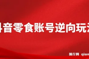 抖音零食账号逆向玩法，无需混剪，一部手机实现月入过万