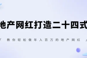 你也可以0门槛做网红，地产网红打造二十四式，教你轻松做年入百万的地产网红