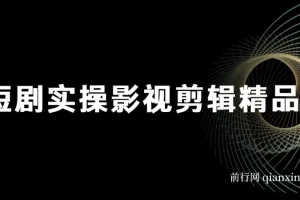 短剧实战影视剪辑精品课，玩短剧，做达人，风口就现在
