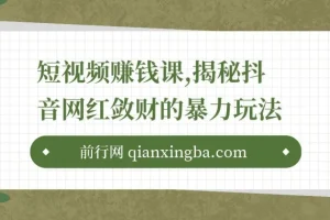 短视频赚钱课，揭秘抖音网红敛财的暴力玩法，触碰财富的芳香！