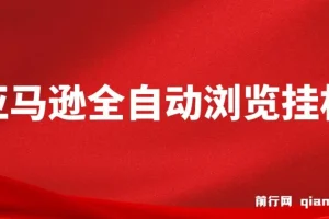 亚马逊全自动浏览挂机，收益稳定且前景广阔