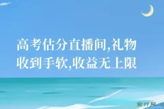 高考估分直播间，礼物收到手软，收益无上限