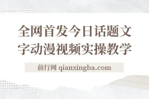 今日话题2.0项目教程+全网首发文字动画视频，平台扶持流量，月入五位数