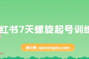 小红书7天螺旋起号训练营，小白也能轻松起店（干货+实操+运营）