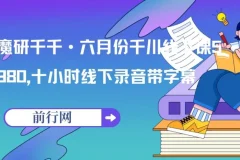 魔研千千·六月份千川线下课5980，十小时线下录音带字幕