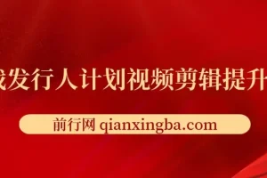 游戏发行人计划视频剪辑提升课程，从入门到精通，轻松变现