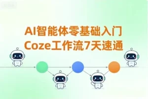 7天零基础速通Coze工作流：AI智能体入门指南