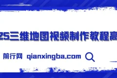 【精】三维地图视频2025制作秘籍，从基础到高阶，掌握全流程，开启创作新篇