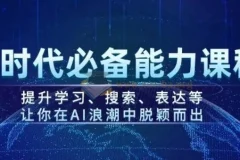 AI时代必备能力课程 提升学习、搜索、表达等 让你在AI浪潮中脱颖而出