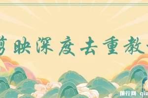 最新电脑版剪映深度去重方法，针对最新查重机制的剪辑去重