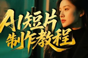 AI短片创作课：图文生成+ 视频制作+短剧实战，覆盖商业、 文旅多场景
