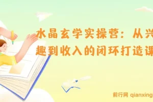 水晶玄学实操营：从兴趣到收入的闭环打造课
