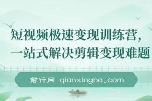 短视频极速变现训练营，一站式解决剪辑变现难题