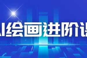 AI进化社 AI绘画进阶课：手把手详细教学，30堂从入门到高手，掌握主流AI绘画技法