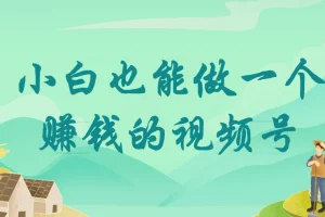 小白也能做一个赚钱的视频号！