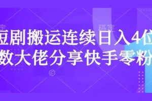 短剧搬运快手零粉爆单课：连续日入过千大佬分享
