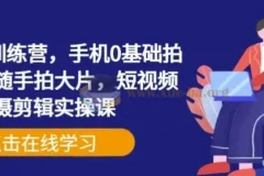 手机摄影训练营 手机0基础拍摄+剪辑+随手拍大片 短视频拍摄剪辑实操课