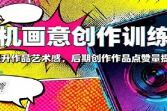 手机画意创作训练营：快速提升作品艺术感，后期创作作品点赞量提升3倍