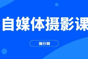 自媒体摄影课，带你从0到1开始做博主（17节课）