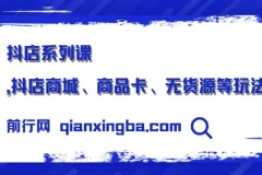 抖店系列课，抖店商城、商品卡、无货源等玩法