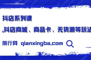 抖店系列课，抖店商城、商品卡、无货源等玩法