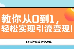 12节社群成交全攻略：教你从0到1，轻松实现引流变现!