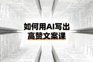 如何用AI打造高赞文案课：从0到1的爆款方法论