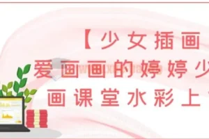 【少女插画】爱画画的婷婷少女插画课堂水彩上色班