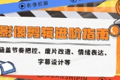 影像剪辑进阶指南 涵盖节奏把控、废片改造、情绪表达、字幕设计等