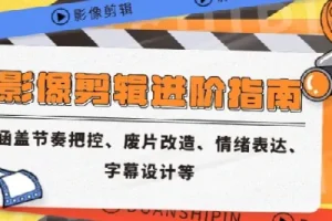 影像剪辑进阶指南 涵盖节奏把控、废片改造、情绪表达、字幕设计等