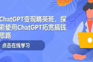 ChatGPT变现精英班：探索使用ChatGPT拓宽搞钱思路