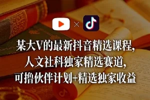 某大V的最新抖音精选课程，人文社科独家精选赛道