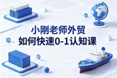 小刚老师外贸如何快速0-1认知课下载 新手外贸入门教程 0-1认知指南