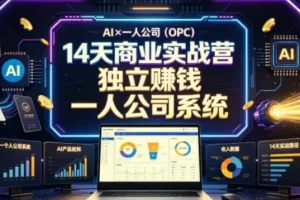 【精】AI×一人公司（OPC）14天商业实战营，用AI帮你搭建一个属于你自己的、能独立賺钱的一人公司系统